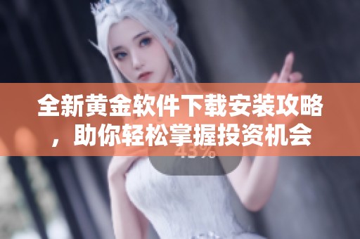 全新黄金软件下载安装攻略，助你轻松掌握投资机会
