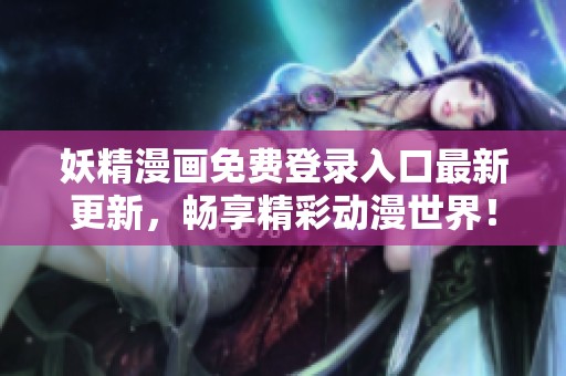 妖精漫画免费登录入口最新更新，畅享精彩动漫世界！