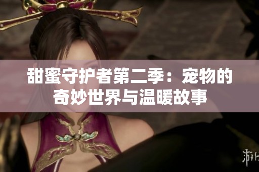 甜蜜守护者第二季：宠物的奇妙世界与温暖故事