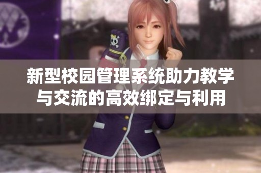 新型校园管理系统助力教学与交流的高效绑定与利用