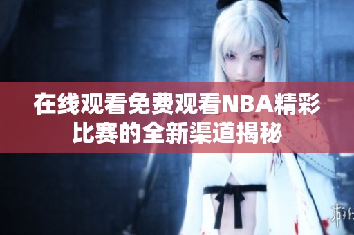 在线观看免费观看NBA精彩比赛的全新渠道揭秘