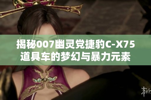 揭秘007幽灵党捷豹C-X75道具车的梦幻与暴力元素