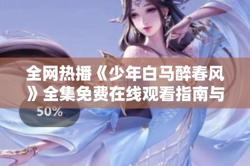 全网热播《少年白马醉春风》全集免费在线观看指南与解析