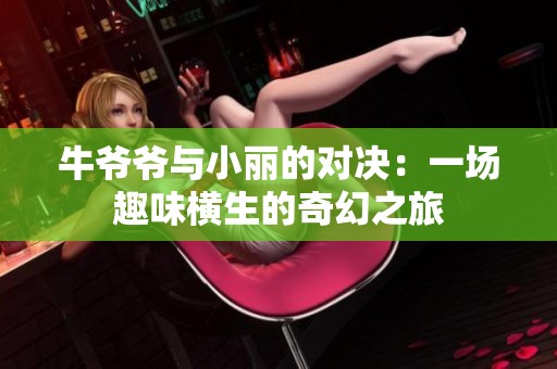 牛爷爷与小丽的对决：一场趣味横生的奇幻之旅
