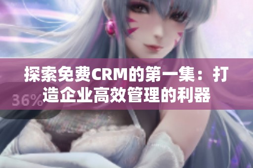 探索免费CRM的第一集：打造企业高效管理的利器