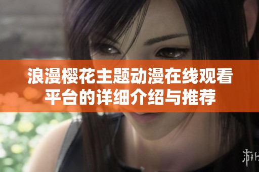 浪漫樱花主题动漫在线观看平台的详细介绍与推荐