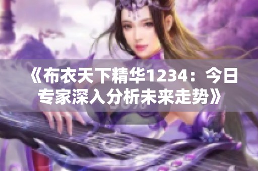 《布衣天下精华1234：今日专家深入分析未来走势》