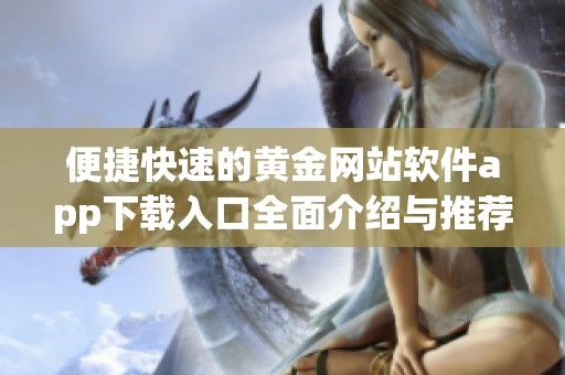 便捷快速的黄金网站软件app下载入口全面介绍与推荐