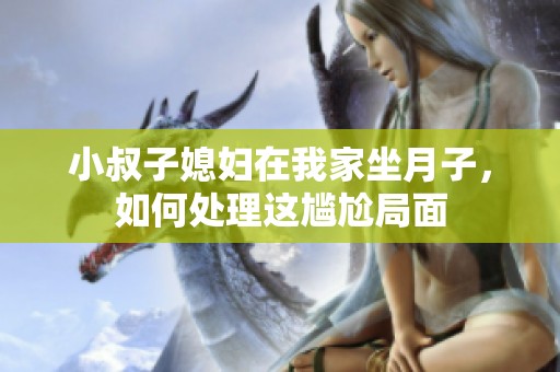 小叔子媳妇在我家坐月子，如何处理这尴尬局面