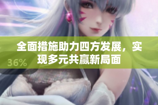全面措施助力四方发展，实现多元共赢新局面