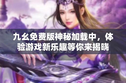九幺免费版神秘加载中，体验游戏新乐趣等你来揭晓