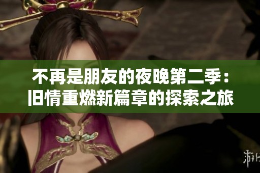 不再是朋友的夜晚第二季：旧情重燃新篇章的探索之旅