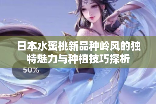 日本水蜜桃新品种岭风的独特魅力与种植技巧探析