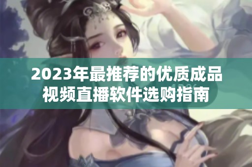 2023年最推荐的优质成品视频直播软件选购指南