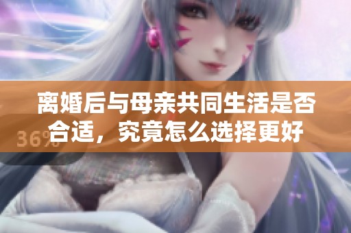 离婚后与母亲共同生活是否合适，究竟怎么选择更好