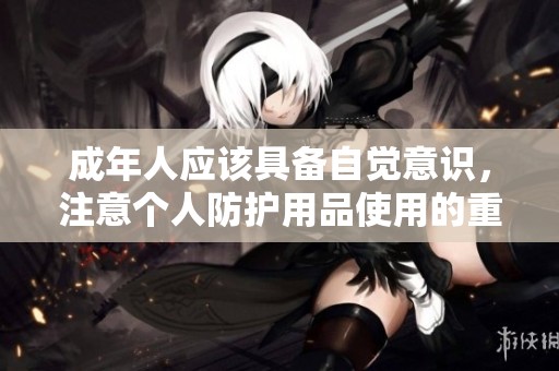 成年人应该具备自觉意识，注意个人防护用品使用的重要性