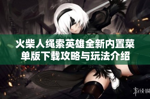火柴人绳索英雄全新内置菜单版下载攻略与玩法介绍