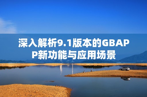 深入解析9.1版本的GBAPP新功能与应用场景