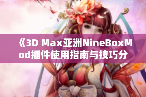 《3D Max亚洲NineBoxMod插件使用指南与技巧分享》