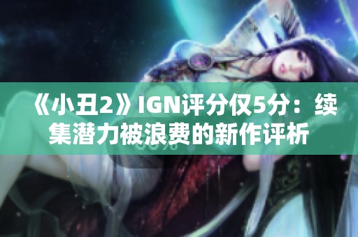《小丑2》IGN评分仅5分：续集潜力被浪费的新作评析