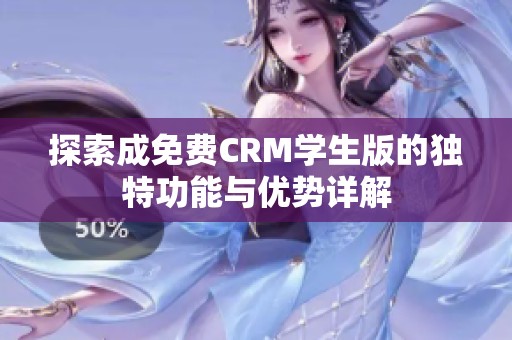 探索成免费CRM学生版的独特功能与优势详解