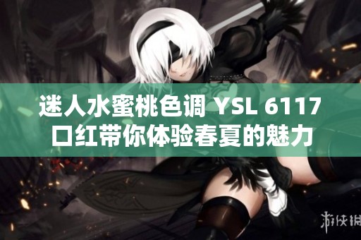 迷人水蜜桃色调 YSL 6117口红带你体验春夏的魅力