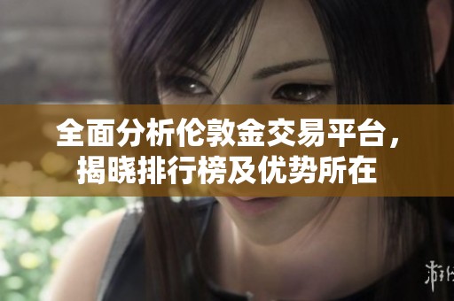 全面分析伦敦金交易平台，揭晓排行榜及优势所在