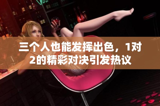 三个人也能发挥出色，1对2的精彩对决引发热议