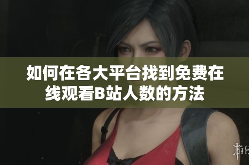 如何在各大平台找到免费在线观看B站人数的方法