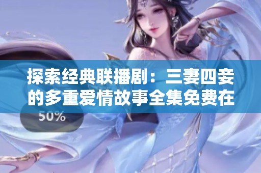 探索经典联播剧：三妻四妾的多重爱情故事全集免费在线观看