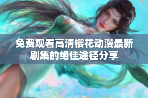免费观看高清樱花动漫最新剧集的绝佳途径分享