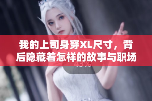 我的上司身穿XL尺寸，背后隐藏着怎样的故事与职场挑战