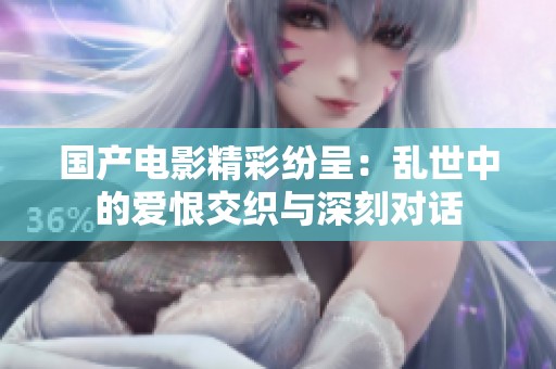 国产电影精彩纷呈：乱世中的爱恨交织与深刻对话