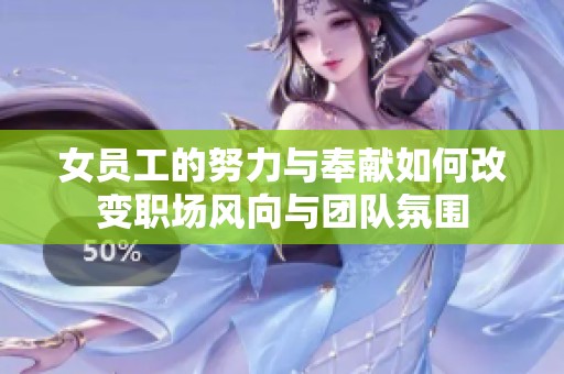女员工的努力与奉献如何改变职场风向与团队氛围