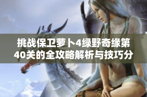 挑战保卫萝卜4绿野奇缘第40关的全攻略解析与技巧分享