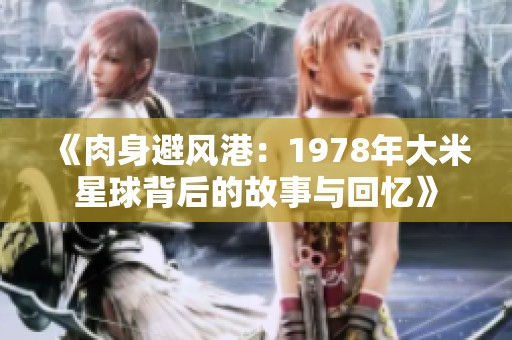 《肉身避风港：1978年大米星球背后的故事与回忆》