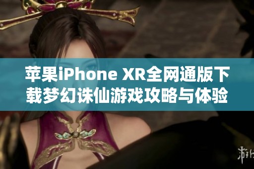 苹果iPhone XR全网通版下载梦幻诛仙游戏攻略与体验分享
