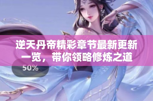 逆天丹帝精彩章节最新更新一览，带你领略修炼之道