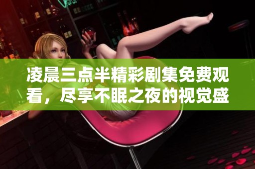 凌晨三点半精彩剧集免费观看，尽享不眠之夜的视觉盛宴
