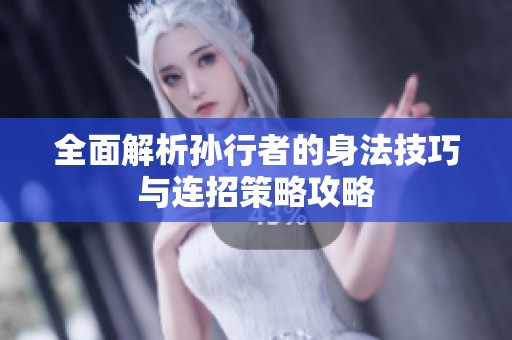全面解析孙行者的身法技巧与连招策略攻略