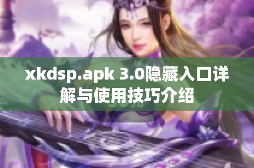 xkdsp.apk 3.0隐藏入口详解与使用技巧介绍