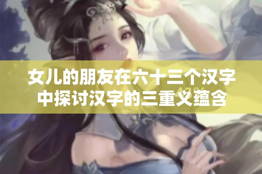 女儿的朋友在六十三个汉字中探讨汉字的三重义蕴含