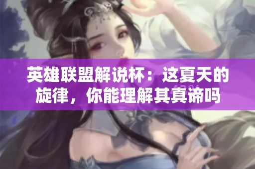 英雄联盟解说杯：这夏天的旋律，你能理解其真谛吗