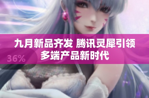 九月新品齐发 腾讯灵犀引领多端产品新时代