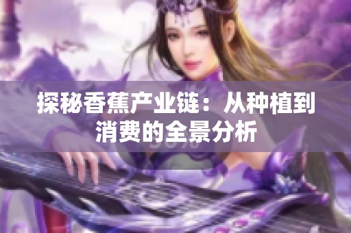 探秘香蕉产业链：从种植到消费的全景分析