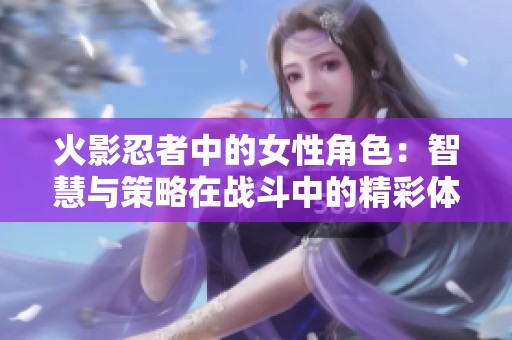 火影忍者中的女性角色：智慧与策略在战斗中的精彩体现