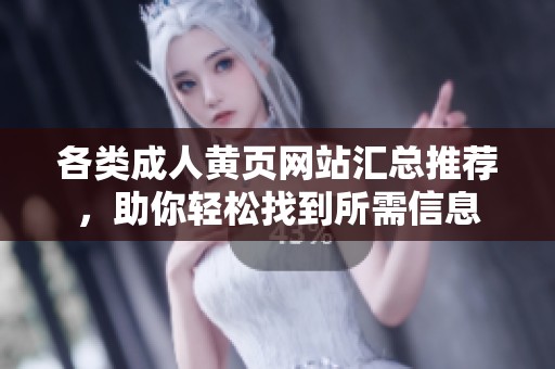 各类成人黄页网站汇总推荐，助你轻松找到所需信息
