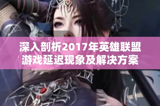 深入剖析2017年英雄联盟游戏延迟现象及解决方案