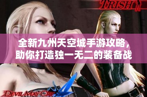 全新九州天空城手游攻略，助你打造独一无二的装备战力