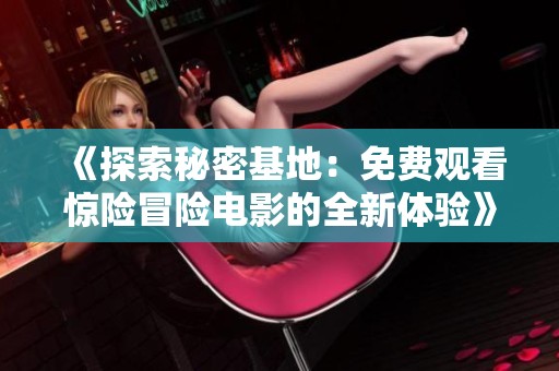 《探索秘密基地：免费观看惊险冒险电影的全新体验》